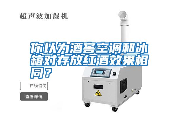 你以為酒窖空調和冰箱對存放紅酒效果相同？