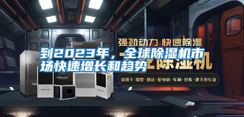 到2023年，全球除濕機市場快速增長和趨勢