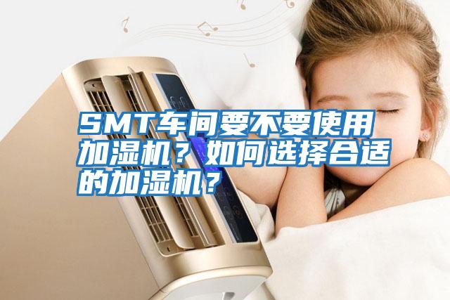 SMT車間要不要使用加濕機(jī)？如何選擇合適的加濕機(jī)？