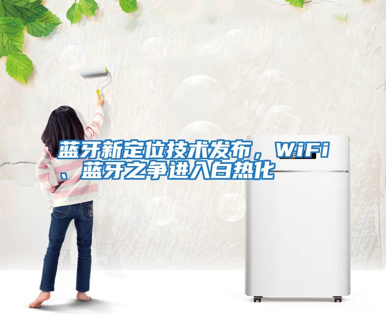 藍牙新定位技術發(fā)布，WiFi、藍牙之爭進入白熱化