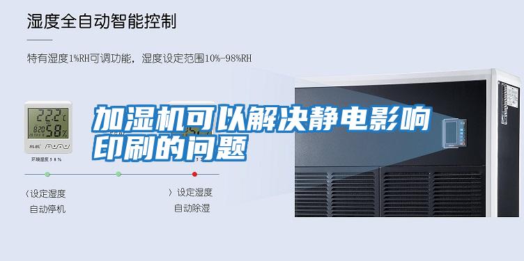 加濕機可以解決靜電影響印刷的問題