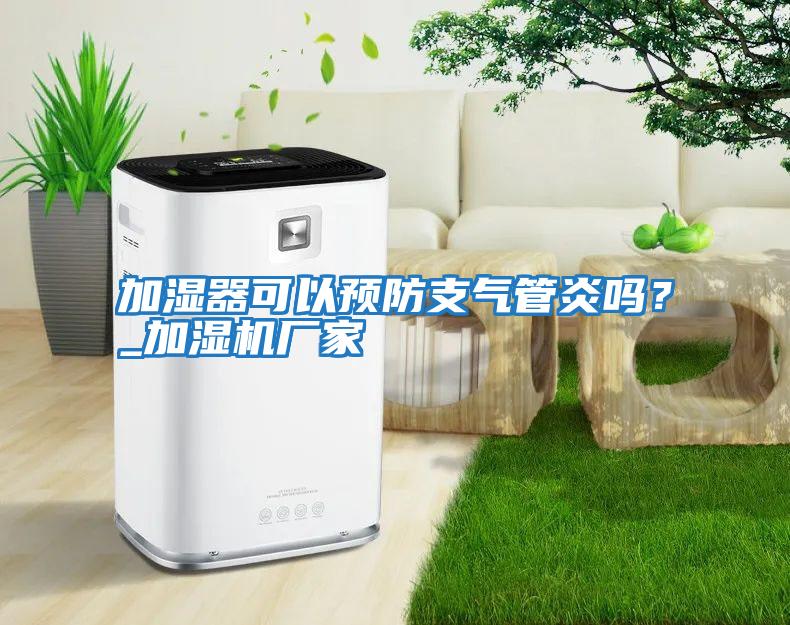 加濕器可以預(yù)防支氣管炎嗎？_加濕機廠家