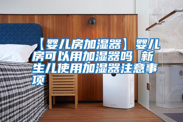 【嬰兒房加濕器】嬰兒房可以用加濕器嗎 新生兒使用加濕器注意事項