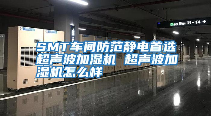 SMT車間防范靜電首選超聲波加濕機 超聲波加濕機怎么樣