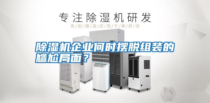 除濕機(jī)企業(yè)何時擺脫組裝的尷尬局面？