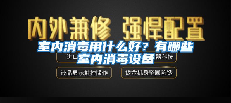 室內(nèi)消毒用什么好？有哪些室內(nèi)消毒設(shè)備