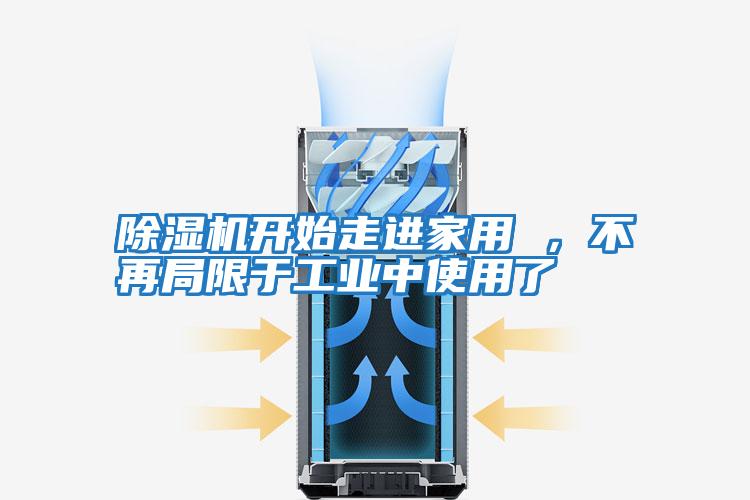 除濕機開始走進家用 ，不再局限于工業(yè)中使用了