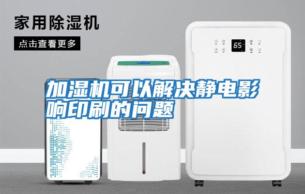 加濕機可以解決靜電影響印刷的問題