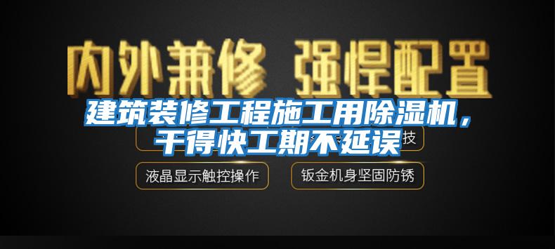 建筑裝修工程施工用除濕機，干得快工期不延誤