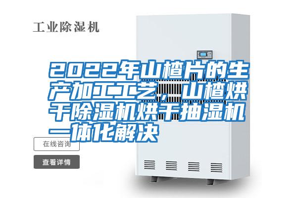 2022年山楂片的生產(chǎn)加工工藝，山楂烘干除濕機烘干抽濕機一體化解決