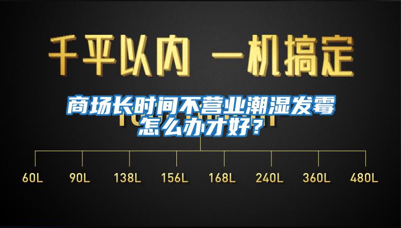 商場長時間不營業(yè)潮濕發(fā)霉怎么辦才好？