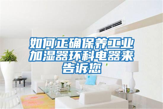 如何正確保養(yǎng)工業(yè)加濕器環(huán)科電器來(lái)告訴您