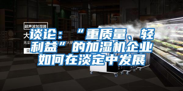 談?wù)摚骸爸刭|(zhì)量、輕利益”的加濕機(jī)企業(yè)如何在淡定中發(fā)展