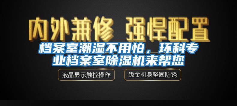 檔案室潮濕不用怕，環(huán)科專業(yè)檔案室除濕機(jī)來幫您