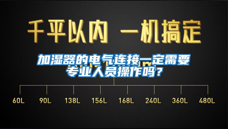 加濕器的電氣連接一定需要專業(yè)人員操作嗎？