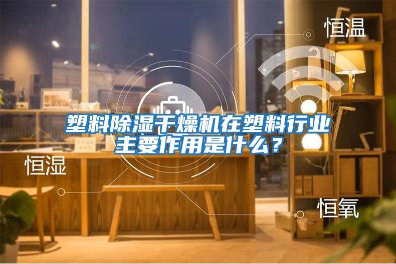 塑料除濕干燥機在塑料行業(yè)主要作用是什么？