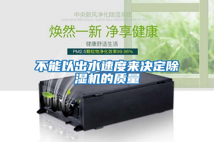 不能以出水速度來決定除濕機(jī)的質(zhì)量