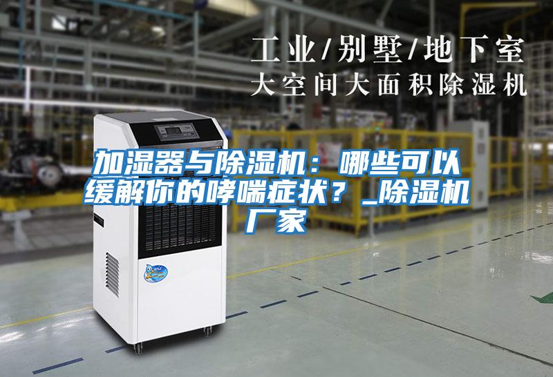 加濕器與除濕機：哪些可以緩解你的哮喘癥狀？_除濕機廠家