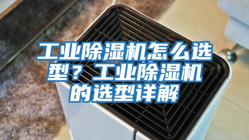 工業(yè)除濕機(jī)怎么選型？工業(yè)除濕機(jī)的選型詳解