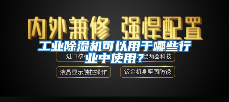 工業(yè)除濕機可以用于哪些行業(yè)中使用？