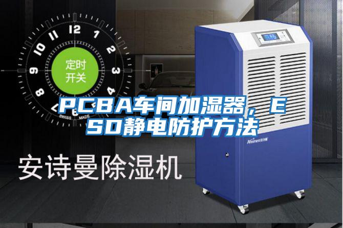 PCBA車間加濕器，ESD靜電防護方法