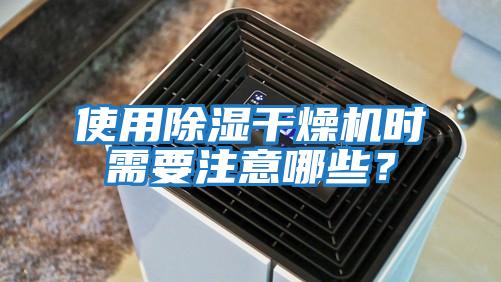 使用除濕干燥機時需要注意哪些？