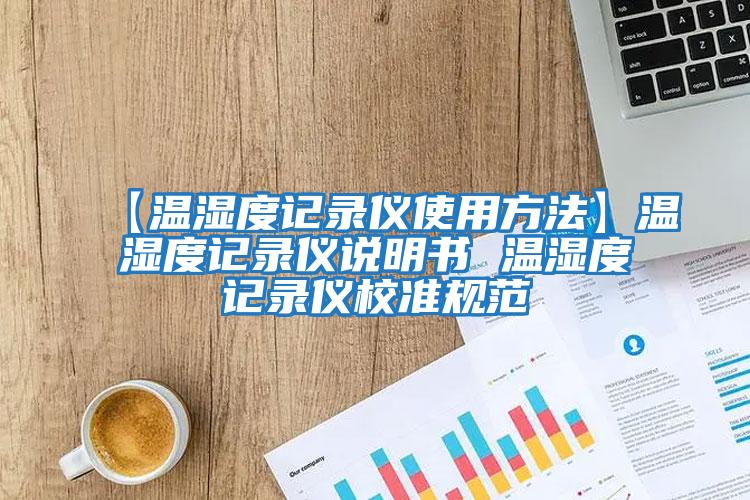 【溫濕度記錄儀使用方法】溫濕度記錄儀說(shuō)明書 溫濕度記錄儀校準(zhǔn)規(guī)范