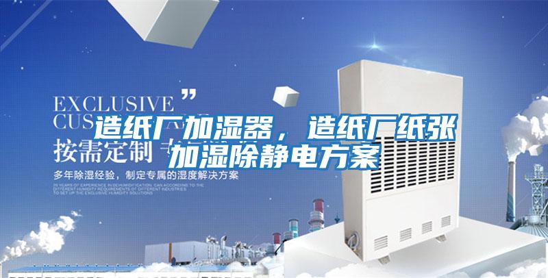 造紙廠加濕器，造紙廠紙張加濕除靜電方案