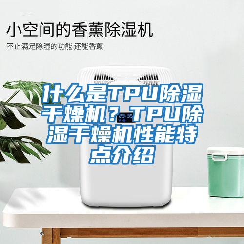 什么是TPU除濕干燥機(jī)？TPU除濕干燥機(jī)性能特點(diǎn)介紹