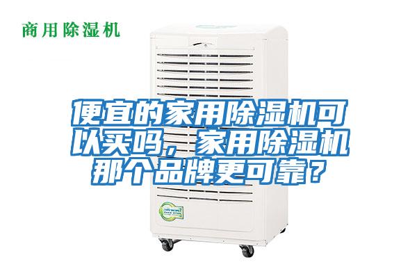 便宜的家用除濕機可以買嗎，家用除濕機那個品牌更可靠？