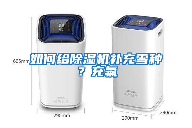 如何給除濕機補充雪種？充氟