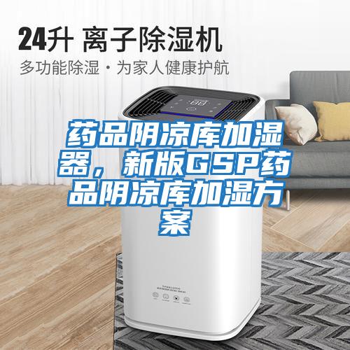 藥品陰涼庫加濕器，新版GSP藥品陰涼庫加濕方案