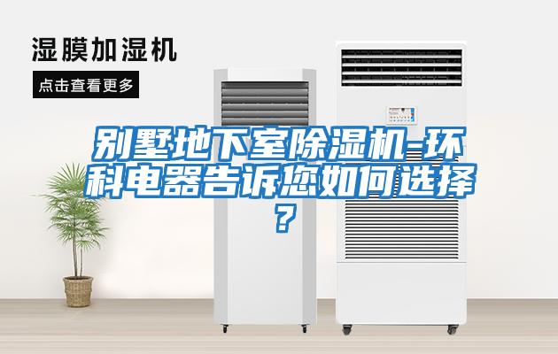 別墅地下室除濕機-環(huán)科電器告訴您如何選擇？