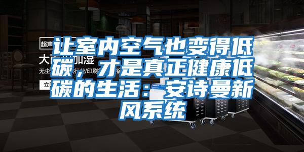 讓室內(nèi)空氣也變得低碳，才是真正健康低碳的生活：安詩曼新風系統(tǒng)