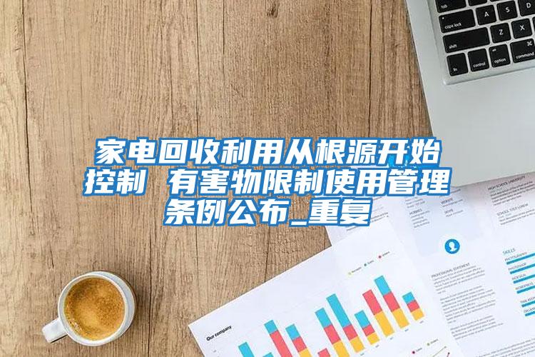 家電回收利用從根源開始控制 有害物限制使用管理條例公布_重復(fù)