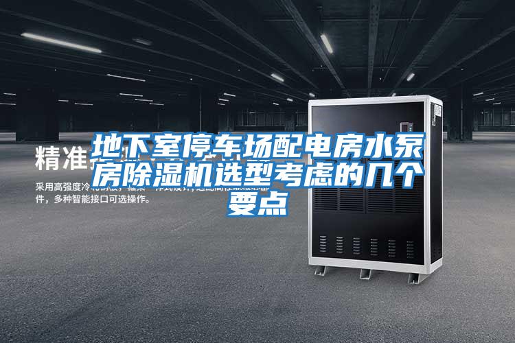 地下室停車場配電房水泵房除濕機(jī)選型考慮的幾個(gè)要點(diǎn)