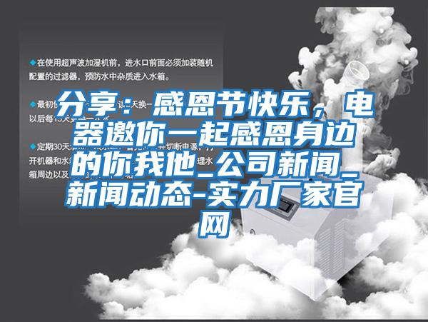 分享：感恩節(jié)快樂，電器邀你一起感恩身邊的你我他_公司新聞_新聞動態(tài)-實(shí)力廠家官網(wǎng)