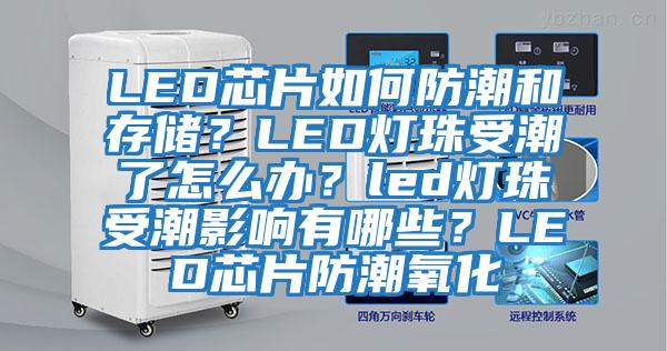 LED芯片如何防潮和存儲？LED燈珠受潮了怎么辦？led燈珠受潮影響有哪些？LED芯片防潮氧化