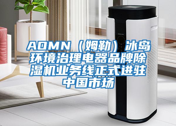 AOMN（姆勒）冰島環(huán)境治理電器品牌除濕機業(yè)務(wù)線正式進駐中國市場