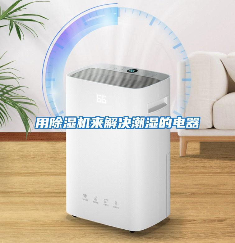 用除濕機(jī)來解決潮濕的電器