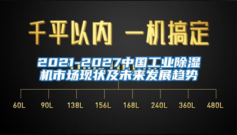 2021-2027中國工業(yè)除濕機市場現(xiàn)狀及未來發(fā)展趨勢