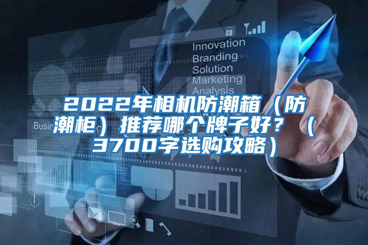 2022年相機防潮箱（防潮柜）推薦哪個牌子好？（3700字選購攻略）