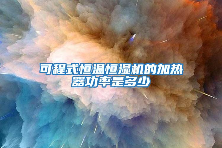 可程式恒溫恒濕機的加熱器功率是多少