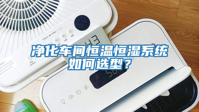 凈化車間恒溫恒濕系統(tǒng)如何選型？