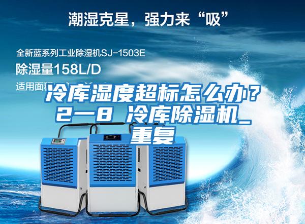 冷庫濕度超標(biāo)怎么辦？2一8℃冷庫除濕機_重復(fù)