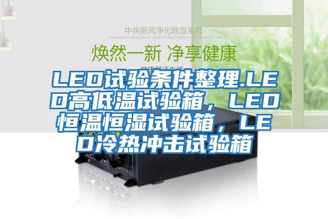 LED試驗條件整理.LED高低溫試驗箱，LED恒溫恒濕試驗箱，LED冷熱沖擊試驗箱