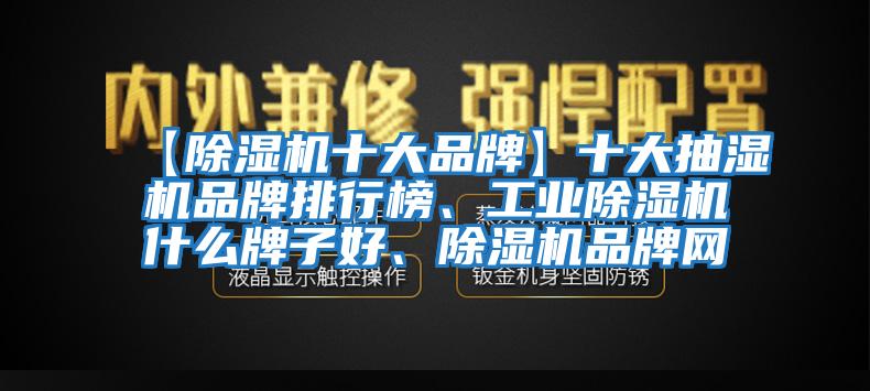 【除濕機(jī)十大品牌】十大抽濕機(jī)品牌排行榜、工業(yè)除濕機(jī)什么牌子好、除濕機(jī)品牌網(wǎng)