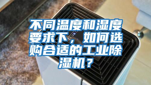 不同溫度和濕度要求下，如何選購合適的工業(yè)除濕機？