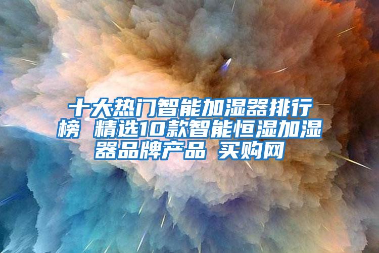 十大熱門智能加濕器排行榜 精選10款智能恒濕加濕器品牌產(chǎn)品→買購網(wǎng)