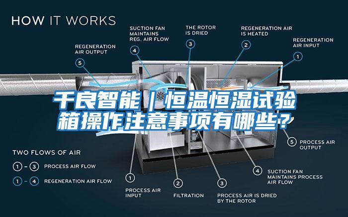 千良智能｜恒溫恒濕試驗(yàn)箱操作注意事項(xiàng)有哪些？